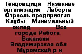 Танцовщица › Название организации ­ Либерти › Отрасль предприятия ­ Клубы › Минимальный оклад ­ 59 000 - Все города Работа » Вакансии   . Владимирская обл.,Муромский р-н